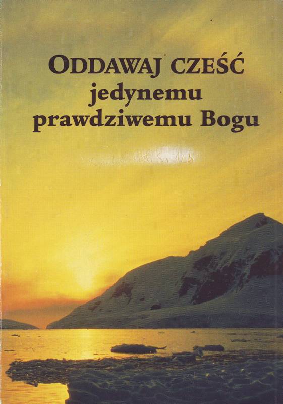 Oddawaj cześć jedynemu prawdziwemu Bogu
